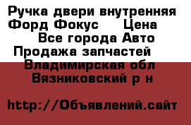 Ручка двери внутренняя Форд Фокус 2 › Цена ­ 200 - Все города Авто » Продажа запчастей   . Владимирская обл.,Вязниковский р-н